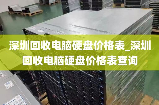深圳回收电脑硬盘价格表_深圳回收电脑硬盘价格表查询