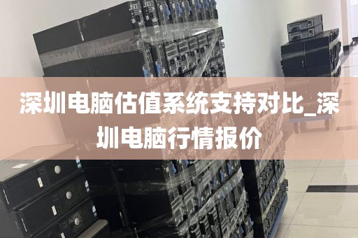 深圳电脑估值系统支持对比_深圳电脑行情报价