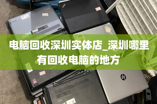 电脑回收深圳实体店_深圳哪里有回收电脑的地方