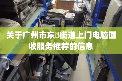 关于广州市东漖街道上门电脑回收服务推荐的信息