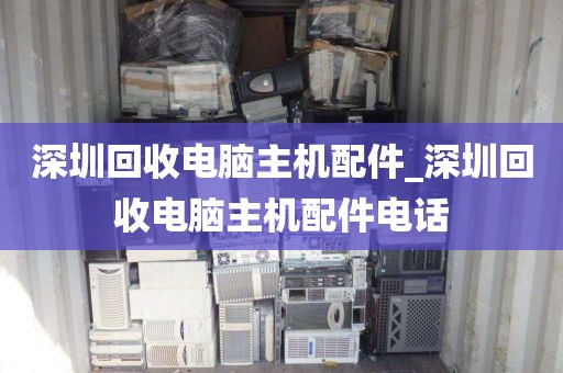深圳回收电脑主机配件_深圳回收电脑主机配件电话