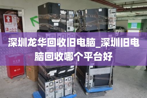 深圳龙华回收旧电脑_深圳旧电脑回收哪个平台好