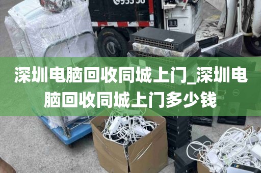 深圳电脑回收同城上门_深圳电脑回收同城上门多少钱