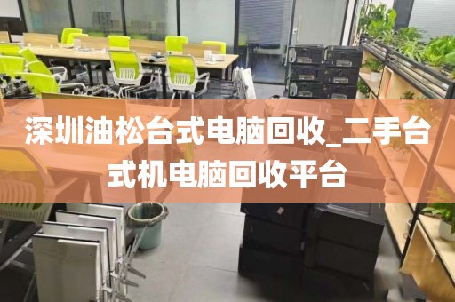 深圳油松台式电脑回收_二手台式机电脑回收平台