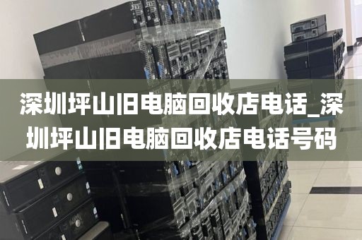 深圳坪山旧电脑回收店电话_深圳坪山旧电脑回收店电话号码