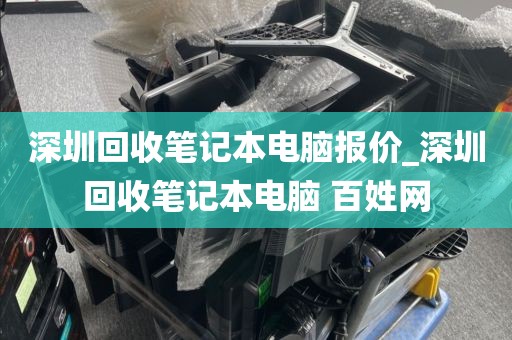 深圳回收笔记本电脑报价_深圳回收笔记本电脑 百姓网