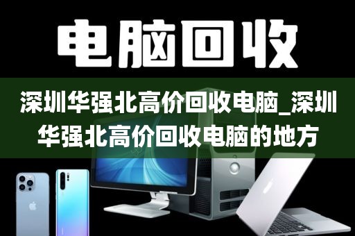 深圳华强北高价回收电脑_深圳华强北高价回收电脑的地方