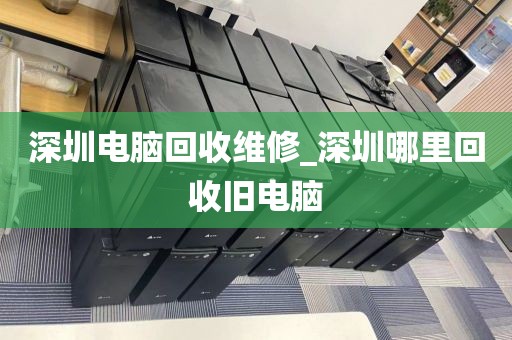深圳电脑回收维修_深圳哪里回收旧电脑