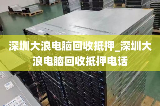 深圳大浪电脑回收抵押_深圳大浪电脑回收抵押电话