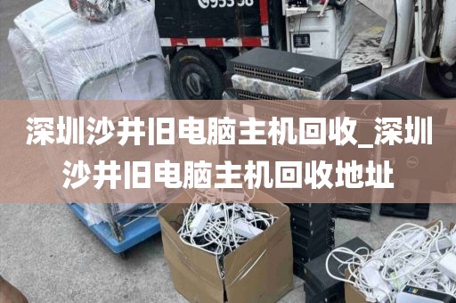 深圳沙井旧电脑主机回收_深圳沙井旧电脑主机回收地址