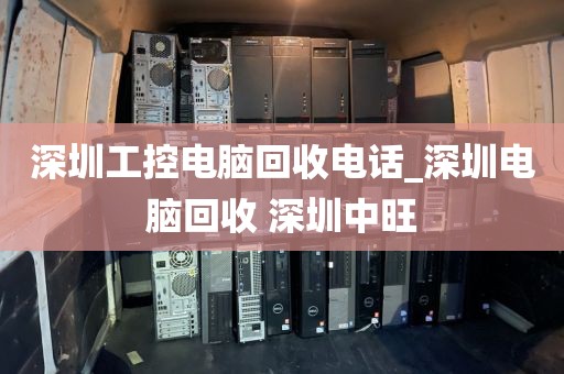 深圳工控电脑回收电话_深圳电脑回收 深圳中旺