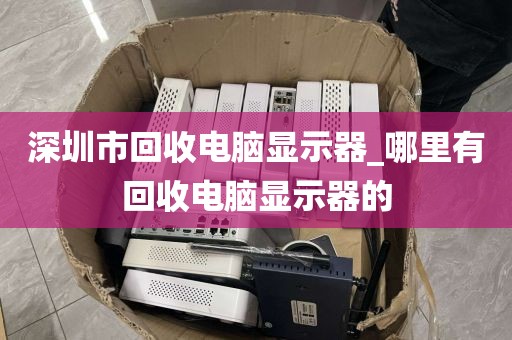 深圳市回收电脑显示器_哪里有回收电脑显示器的