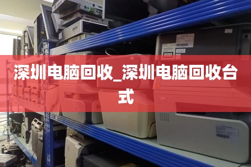 深圳电脑回收_深圳电脑回收台式