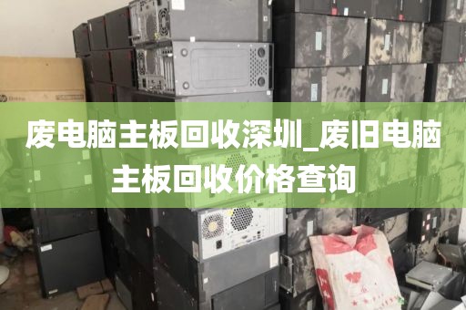 废电脑主板回收深圳_废旧电脑主板回收价格查询