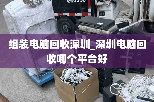 组装电脑回收深圳_深圳电脑回收哪个平台好