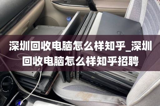 深圳回收电脑怎么样知乎_深圳回收电脑怎么样知乎招聘