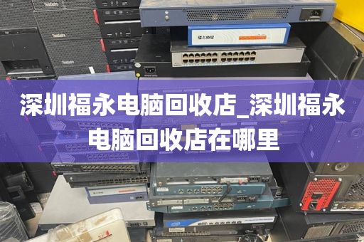 深圳福永电脑回收店_深圳福永电脑回收店在哪里