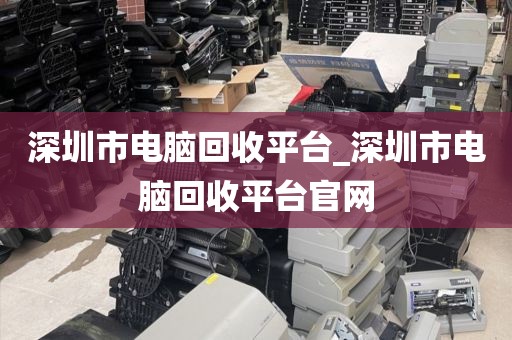 深圳市电脑回收平台_深圳市电脑回收平台官网