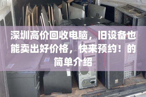 深圳高价回收电脑，旧设备也能卖出好价格，快来预约！的简单介绍