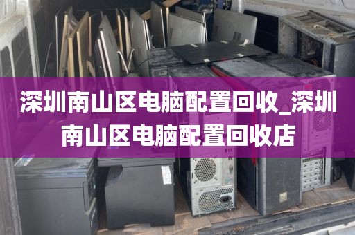 深圳南山区电脑配置回收_深圳南山区电脑配置回收店