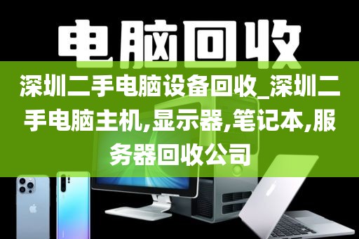 深圳二手电脑设备回收_深圳二手电脑主机,显示器,笔记本,服务器回收公司