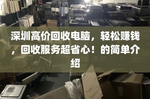 深圳高价回收电脑，轻松赚钱，回收服务超省心！的简单介绍