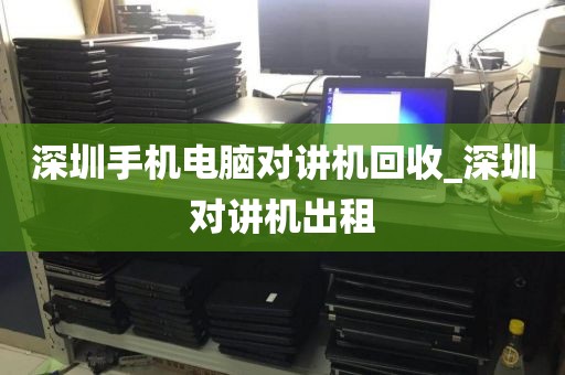 深圳手机电脑对讲机回收_深圳对讲机出租