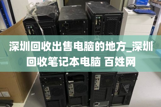深圳回收出售电脑的地方_深圳回收笔记本电脑 百姓网